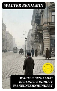 Walter Benjamin: Berliner Kindheit um Neunzehnhundert