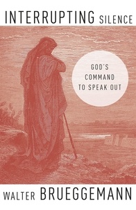 Walter Brueggemann - Interrupting Silence - God's Command to Speak Out.