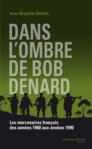 Dans l'ombre de Bob Denard. Les mercenaires français de 1960 à 1989