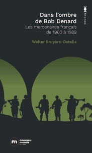 Walter Bruyère-Ostells - Dans l'ombre de Bob Denard - Les mercenaires français de 1960 à 1989.