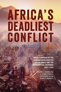 Walter C. Soderlund et E. Donald Briggs - Africa’s Deadliest Conflict - Media Coverage of the Humanitarian Disaster in the Congo and the United Nations Response, 1997–2008.