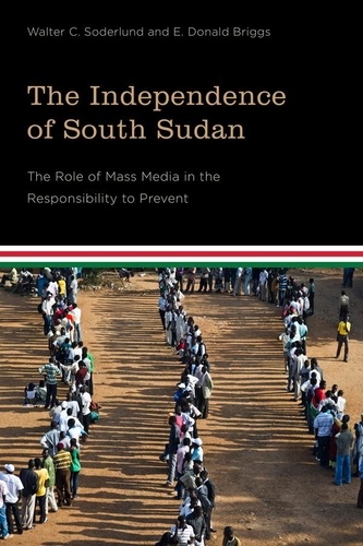 Walter C. Soderlund et E. Donald Briggs - The Independence of South Sudan - The Role of Mass Media in the Responsibility to Prevent.