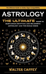 Astrology: The Ultimate Guide to Zodiac Signs Compatibility (The Ultimate Guide to Babylonian, Egyptian, and Hellenistic Astrology and the Zodiac Signs)