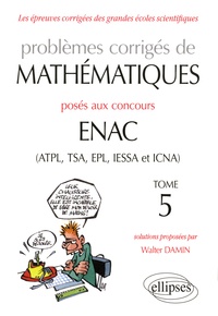 Walter Damin - Problèmes corrigés de mathématiques posés aux concours ENAC (ATPL, TSA, EPL, IESSA et ICNA) - Tome 5.