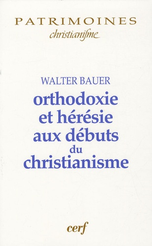 Walter Felix Bauer - Orthodoxie et hérésie aux débuts du christianisme.