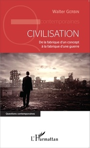 Walter Gerbin - Civilisation - De la fabrique d'un concept à la fabrique d'une guerre.