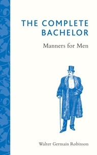 Walter Germain Robinson - The Complete Bachelor - Manners for Men.