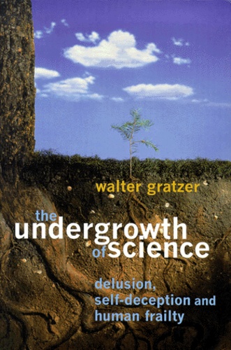 Walter Gratzer - The Undergrowth Of Science. Delusion, Self-Deception And Human Frailty.