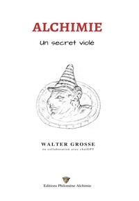 Walter Grosse - Cahiers Alchimiste 1 : Alchimie, un secret violé - Les cahiers de l'alchimiste.