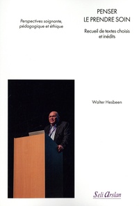 Walter Hesbeen - Penser le prendre soin - Recueil de textes choisis et inédits - Perspectives soignante, pédagogique et éthique.