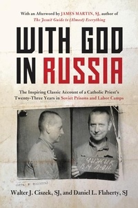 Walter J. Ciszek et Daniel L. Flaherty - With God in Russia - The Inspiring Classic Account of a Catholic Priest's Twenty-three Years in Soviet Prisons and Labor Camps.