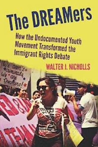 Walter J. Nicholls - The Dreamers - How the Undocumented Youth Movement Transformed the Immigrant Debate.