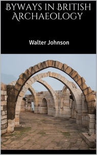 Walter Johnson - Byways in British Archaeology.