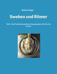 Walter Krüger - Sweben und Römer - Teil1 - Der Freiheitskampf der Donausweben 16v.Chr. bis 9v.Chr..