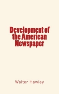 Walter L. Hawley - Development of the American Newspaper.