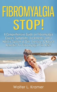 Fibromyalgia Stop! - A Comprehensive Guide on Fibromyalgia Causes, Symptoms, Treatments, and a Holistic System of Diet, Exercise, &amp; Natural Remedies for Fibromyalgia Pain Relief