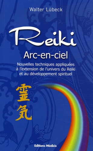 Walter Lübeck - Reiki arc-en-ciel - Nouvelles techniques de développement du Reiki et des capacités spirituelles.