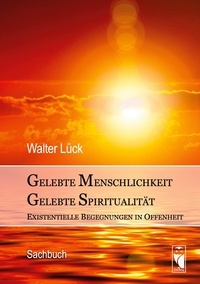 Walter Lück - Gelebte Menschlichkeit - Gelebte Spiritualität - Existentielle Begegnungen in Offenheit.