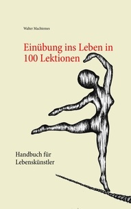 Walter Machtemes - Einübung ins Leben in 100 Lektionen - Handbuch für Lebenskünstler.