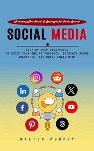 Social Media Marketing: Mastering New Trends & Strategies for Online Success (Step-by-step Strategies to Boost Your Online Presence, Increase Brand Awareness, and Drive Engagement)