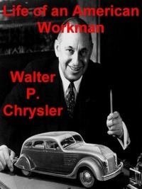 Walter P. Chrysler - Life of an American Workman.