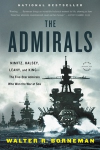 Walter R. Borneman - The Admirals - Nimitz, Halsey, Leahy, and King--The Five-Star Admirals Who Won the War at Sea.