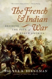 Walter R. Borneman - The French and Indian War - Deciding the Fate of North America.