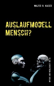 Walter R. Kaiser - Auslaufmodell Mensch? - Mythos und Wirklichkeit der Künstlichen Intelligenz.