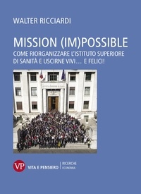 Walter Ricciardi - Mission (im)possible - Come riorganizzare l'Istituto Superiore di Sanità e uscirne vivi... e felici!.