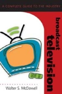 Walter s. Mcdowell - Broadcast Television - A Complete Guide to the Industry.