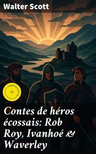 Contes de héros écossais: Rob Roy, Ivanhoé &amp; Waverley