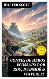 Contes de héros écossais: Rob Roy, Ivanhoé &amp; Waverley