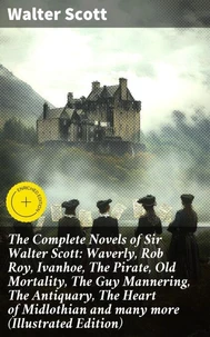 The Complete Novels of Sir Walter Scott: Waverly, Rob Roy, Ivanhoe, The Pirate, Old Mortality, The Guy Mannering, The Antiquary, The Heart of Midlothian and many more (Illustrated Edition)