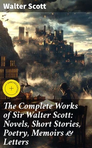 The Complete Works of Sir Walter Scott: Novels, Short Stories, Poetry, Memoirs &amp; Letters
