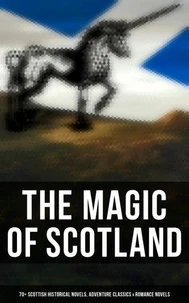 The Magic of Scotland - 70+ Scottish Historical Novels, Adventure Classics &amp; Romance Novels