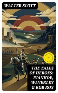 The Tales of Heroes: Ivanhoe, Waverley &amp; Rob Roy