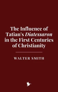The Influence of Tatian's Diatessaron in the First Centuries of Christianity