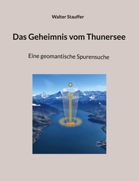 Walter Stauffer - Das Geheimnis vom Thunersee - Eine geomantische Spurensuche.