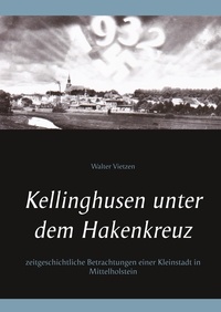 Walter Vietzen - Kellinghusen unter dem Hakenkreuz - Zeitgeschichtliche Betrachtungen einer Kleinstadt in Mittelholstein.