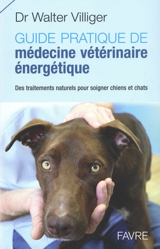 Guide pratique de médecine vétérinaire énergétique. Des traitements naturels pour soigner chiens et chats