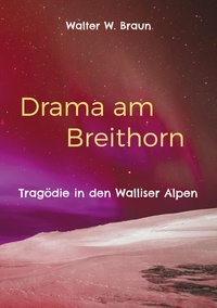 Walter W. Braun - Drama am Breithorn - Tragödie in den Walliser Alpen.