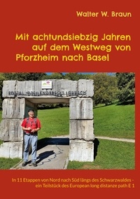 Walter W. Braun - Mit achtundsiebzig Jahren auf dem Westweg von Pforzheim nach Basel - In 11 Etappen von Nord nach Süd längs des Schwarzwaldes - ein Teilstück des European long distanze path E 1.