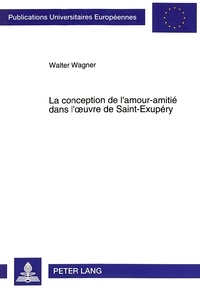 Walter Wagner - La conception de l'amour-amitié dans l'oeuvre de Saint-Exupéry.