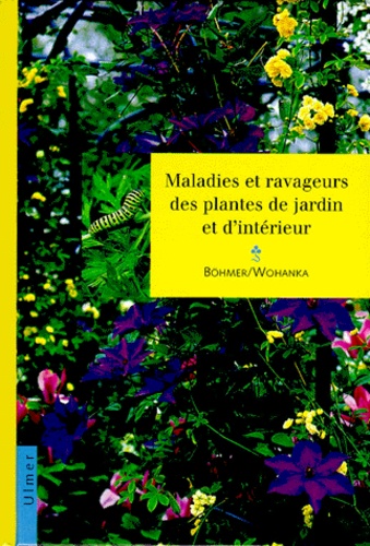 Walter Wohanka et Bernd Böhmer - Maladies Et Ravageurs Des Plantes De Jardin Et D'Interieur.