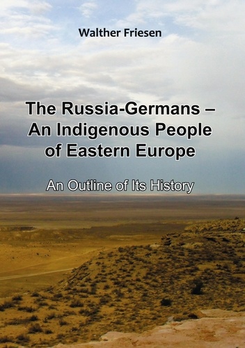 The Russia-Germans - An Indigenous People of Eastern Europe. An Outline of Its History