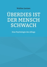 Walther Jantzen et Alexander Glück - Überdies ist der Mensch schwach. Eine Psychologie des Alltags - Mit einem Nachwort herausgegeben von Alexander Glück.