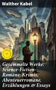 Gesammelte Werke: Science-Fiction-Romane, Krimis, Abenteuerromane, Erzählungen &amp; Essays