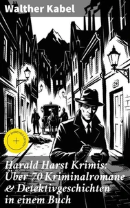 Harald Harst Krimis: Über 70 Kriminalromane & Detektivgeschichten in einem Buch