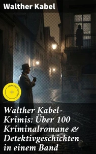 Walther Kabel-Krimis: Über 100 Kriminalromane & Detektivgeschichten in einem Band