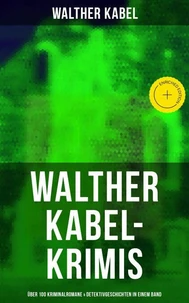 Walther Kabel-Krimis: Über 100 Kriminalromane & Detektivgeschichten in einem Band